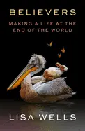 Wells, Lisa: Believers: Making A Life At The End Of The World 1