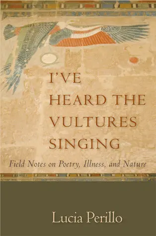 Perillo, Lucia: I've Heard The Vultures Singing: Field Notes On Poetry, Illness, And Nature 1