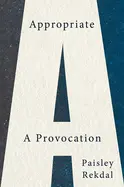 Rekdal, Paisley: Appropriate: A Provocation 1