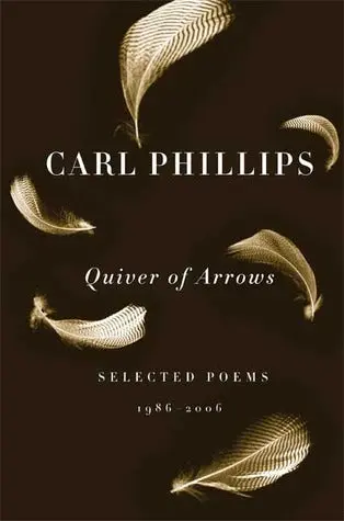 Phillips, Carl. Quiver Of Arrows: Selected Poems, 1986-2006 (Farrar, Straus & Giroux, 2007) 1
