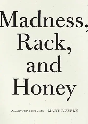 Ruefle, Mary: Madness, Rack, And Honey: Collected Lectures 1