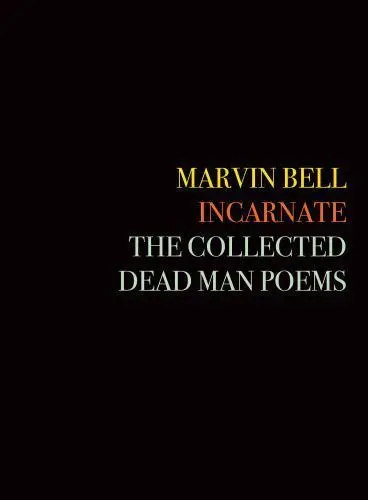 Bell, Marvin: Incarnate: The Collected Dead Man Poems 1