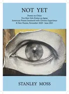 Moss, Stanley: Not Yet: Poems On China, Two Raw Fish Poems From Japan, American Poems Seasoned With Chinese Experience, And New Poems, November 2020 To June 2021 1
