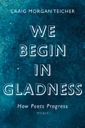 Teicher, Craig Morgan: We Begin In Gladness: How Poets Progress: Essays 1