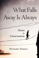 Terrill, Richard: What Falls Away Is Always: Poems & Conversations 1