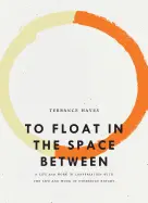Hayes, Terrance: To Float In The Space Between: A Life And Work In Conversation With The Life And Work Of Etheridge Knight 1