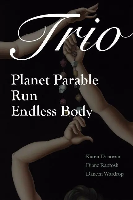 Donovan, Karen; Diane Raptosh; & Daneen Wardrop: Trio: Planet Parable; Run: A Verse-History Of Victoria Woodhull; And Endless Body 1