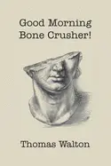 Walton, Thomas: Good Morning Bone Crusher! 1
