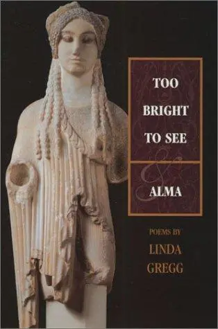 Gregg, Linda: Too Bright To See & Alma 1