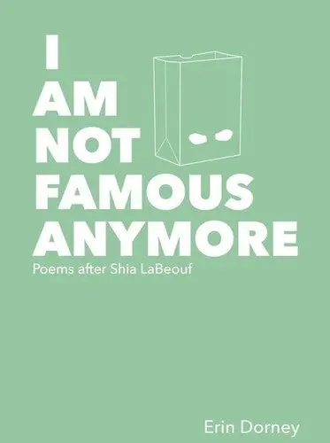 Dorney, Erin: I Am Not Famous Anymore: Poems After Shia Labeouf 1