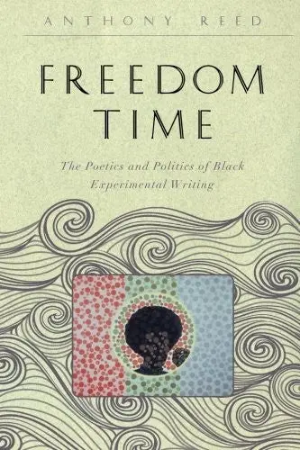 Reed, Anthony: Freedom Time: The Poetics & Politics Of Black Experimental Writing 1