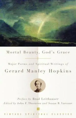 Hopkins, Gerard Manley: Mortal Beauty, God's Grace: Major Poems & Spiritual Writings 1
