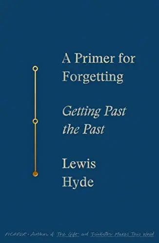 Hyde, Lewis: A Primer For Forgetting: Getting Past The Past 1