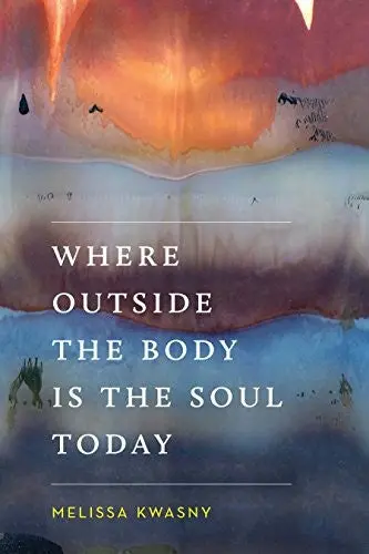 Kwasny, Melissa: Where Outside The Body Is The Soul Today 1