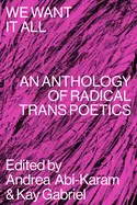 Abi-Karam, Andrea & Kay Gabriel (Eds.): We Want It All: An Anthology Of Radical Trans Poetics 1