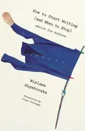Szymborska, Wisława: How To Start Writing (And When To Stop): Advice For Writers 1