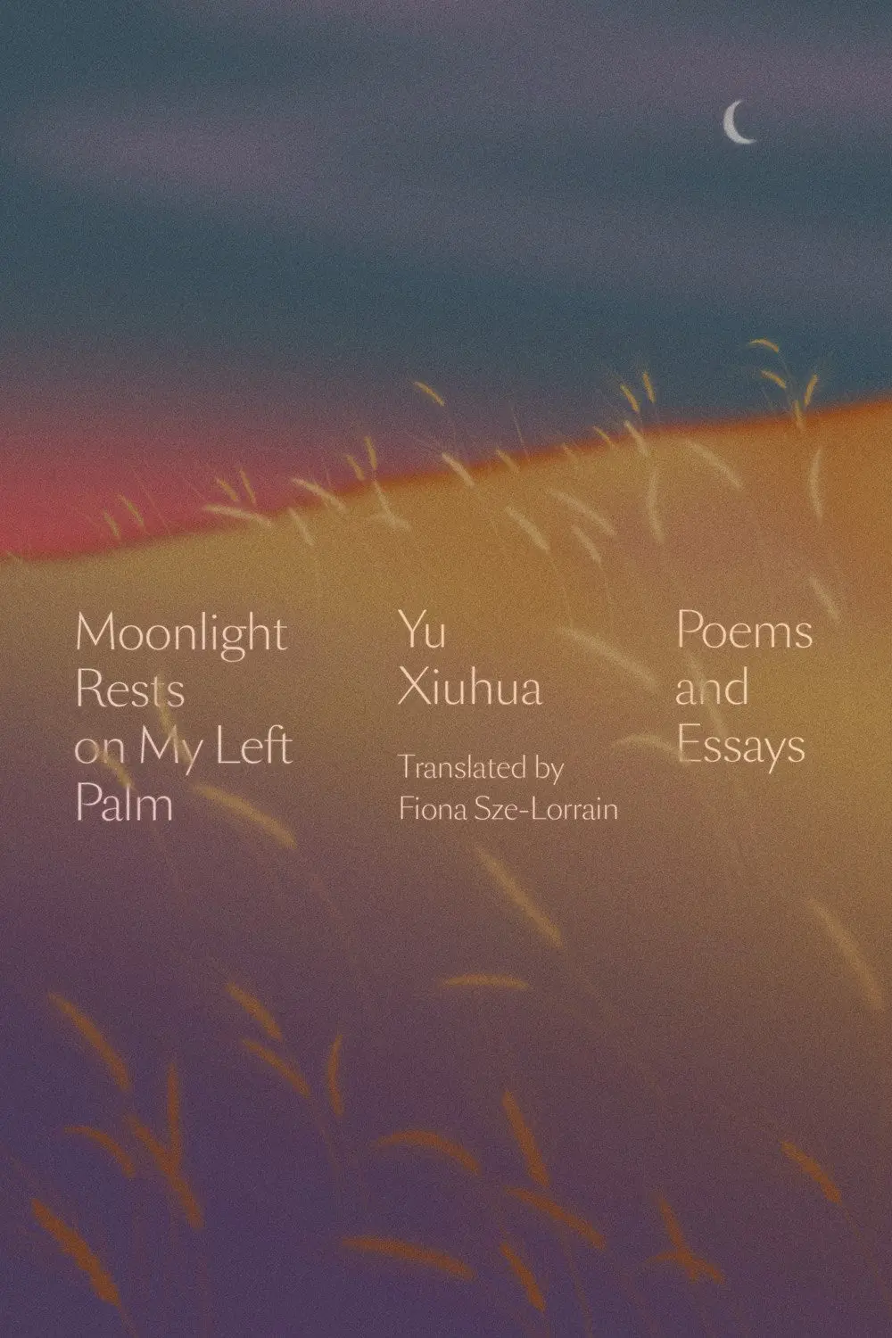 Yu Xiuhua: Moonlight Rests On My Left Palm: Poems And Essays 1